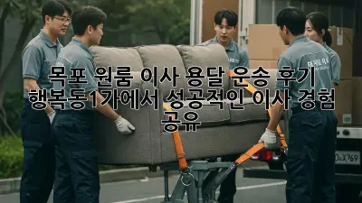 목포 원룸 이사, 용달 운송 후기: 행복동1가에서 성공적인 이사 경험 공유