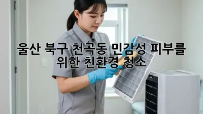 울산 북구 천곡동 민감성 피부를 위한 친환경 청소