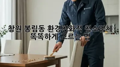 창원 봉림동🏡 환경친화적 청소업체 똑똑하게 고르는 법! 🌿✨