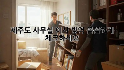제주도 사무실 이사? 방역, 꼼꼼하게 체크하세요!